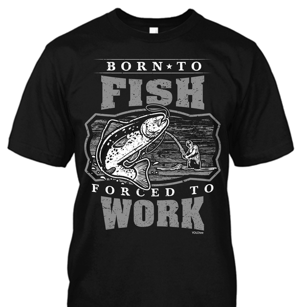 Born To Fish Forced To Work Shirt